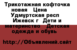 Трикотажная кофточка новая › Цена ­ 310 - Удмуртская респ., Ижевск г. Дети и материнство » Детская одежда и обувь   